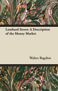 Title: Lombard Street: A Description of the Money Market, Author: Walter Bagehot