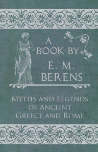 Title: The Myths and Legends of Ancient Greece and Rome, Author: E M Berens