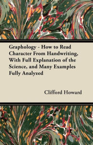 Graphology - How To Read Character From Handwriting, With Full Explanation Of The Science, And Many Examples Fully Analyzed
