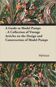 Title: A Guide to Model Pumps - A Collection of Vintage Articles on the Design and Construction of Model Pumps, Author: Various