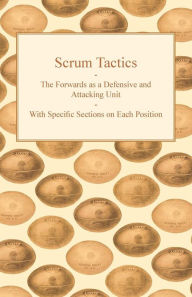 Title: Scrum Tactics - The Forwards as a Defensive and Attacking Unit - With Specific Sections on Each Position, Author: Anon