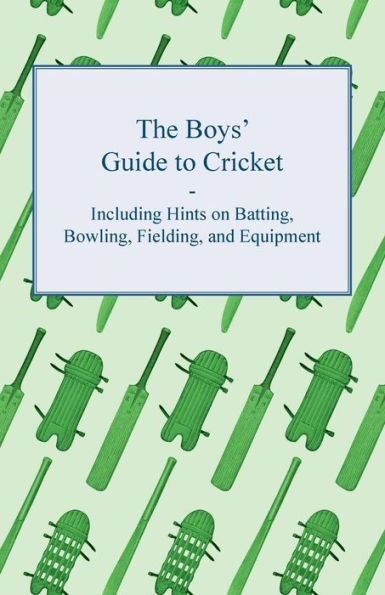 The Boys' Guide to Cricket - Including Hints on Batting, Bowling, Fielding, and Equipment