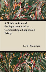 Title: A Guide to Some of the Equations used in Constructing a Suspension Bridge, Author: D. B. Steinman