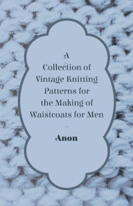 Title: A Collection of Vintage Knitting Patterns for the Making of Waistcoats for Men, Author: Anon