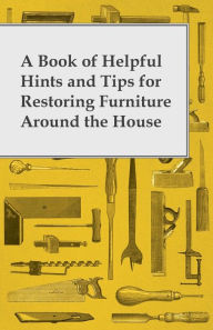 Title: A Book of Helpful Hints and Tips for Restoring Furniture Around the House, Author: Anon