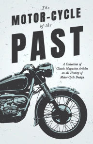 Title: The Motor-Cycle of the Past - A Collection of Classic Magazine Articles on the History of Motor-Cycle Design, Author: Various