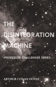 Title: The Disintegration Machine (Professor Challenger Series), Author: Arthur Conan Doyle