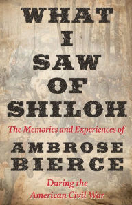 What I Saw of Shiloh -The Memories and Experiences of Ambrose Bierce During the American Civil War
