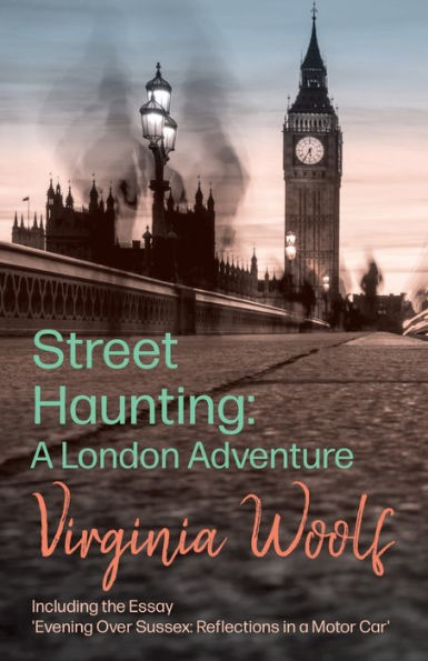 Street Haunting: A London Adventure;Including the Essay 'Evening Over Sussex: Reflections in a Motor Car'