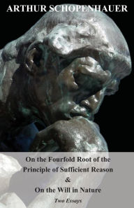 Title: On the Fourfold Root of the Principle of Sufficient Reason, and on the Will in Nature - Two Essays, Author: Arthur Schopenhauer