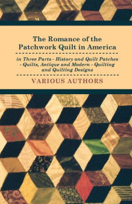 Title: The Romance of the Patchwork Quilt in America in Three Parts - History and Quilt Patches - Quilts, Antique and Modern - Quilting and Quilting Designs, Author: Various