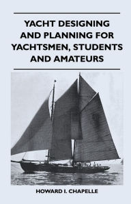 Title: Yacht Designing and Planning for Yachtsmen, Students and Amateurs, Author: Howard I. Chapelle