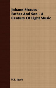 Title: Johann Strauss - Father and Son - A Century of Light Music, Author: H. E. Jacob