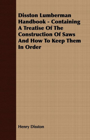 Disston Lumberman Handbook - Containing A Treatise Of The Construction Of Saws And How To Keep Them In Order
