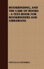 Bookbinding and the Care of Books: A Text-Book for Bookbinders and Librarians