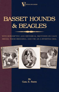 Title: Basset Hounds & Beagles: With Descriptive and Historical Sketches on Each Breed, Their Breeding, and Use as a Sporting Dog, Author: Carl E. Smith