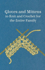 Title: Gloves and Mittens to Knit and Crochet for the Entire Family, Author: Anon