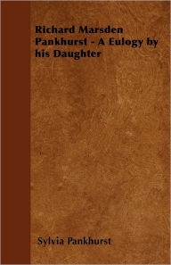 Title: Richard Marsden Pankhurst - A Eulogy by his Daughter, Author: Sylvia Pankhurst