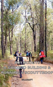 Title: Boy Scouts - A Guide to Building & Running a Scout Troop, Author: Gilcraft