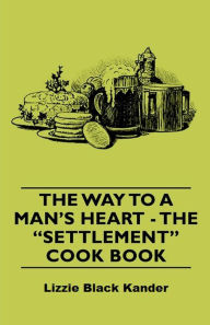 Title: The Way to a Man's Heart - The Settlement Cook Book, Author: Lizzie Black Kander