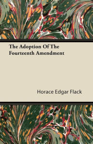 Title: The Adoption of the Fourteenth Amendment, Author: Horace Edgar Flack