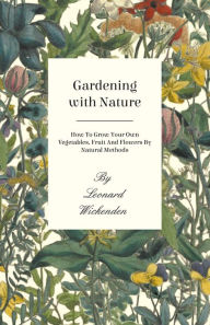 Title: Gardening with Nature - How to Grow Your Own Vegetables, Fruit and Flowers by Natural Methods, Author: Leonard Wickenden