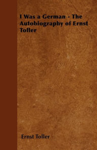 Title: I Was a German - The Autobiography of Ernst Toller, Author: Ernst Toller