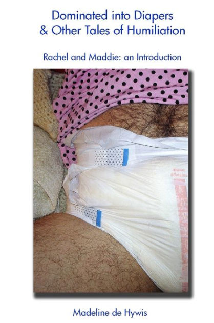 Dominated Into Diapers And Other Tales Of Humiliation By Madeline De Hywis Nook Book Ebook