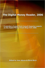 The Digital Money Reader, 2006: A Selecion of Posts from Consult Hyperion Experts on the Digital Money Forum Blog from 2006