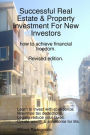 Successful Real Estate & Property Investment for New Investors: How to Achieve Financial Freedom: Revised Edition: Learn to Invest with Confidence: Maximise Tax Deductions: Legally Reduce Your Taxes: Create Wealth & an Income for Life.