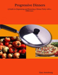 Progressive Dinners : A Guide to Organising and Running a Dinner Party With a Difference