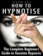 How to Hypnotise - The Complete Beginners Guide to Genuine Hypnosis