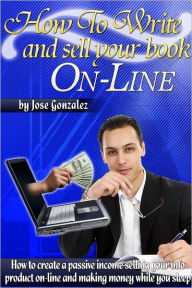 How to Write and Sell Your Book On-Line: How to Create a Passive Income Selling Your Info Product On-Line and Making Money While You Sleep