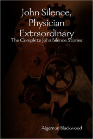 John Silence, Physician Extraordinary: The Complete John Silence Stories