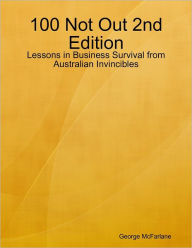 100 Not Out 2nd Edition - Lessons in Business Survival from Australian Invincibles