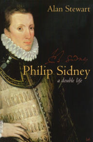 Title: Philip Sidney: A Double Life, Author: Alan Stewart