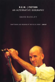 Title: R.E.M. Fiction: An Alternative Biography, Author: David Buckley