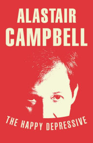 Title: The Happy Depressive: In Pursuit of Personal and Political Happiness, Author: Alastair Campbell