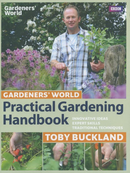 Gardeners' World Practical Gardening Handbook: Innovative Ideas, Expert Skills, Traditional Techniques