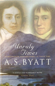Title: Unruly Times: Wordsworth and Coleridge in Their Time, Author: A. S. Byatt