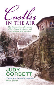 Title: Castles In The Air: The Restoration Adventures of Two Young Optimists and a Crumbling Old Mansion, Author: Judy Corbett