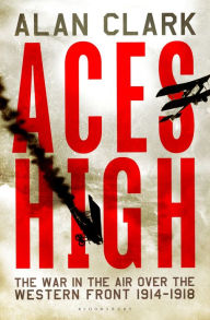 Title: Aces High: The War in the Air over the Western Front 1914-18, Author: Alan Clark