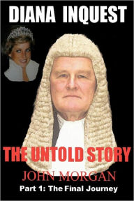 Title: Diana Inquest: The Untold Story-Part 2: How and Why Did Diana Die?, Author: John Morgan