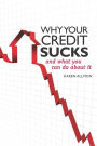 Why Your Credit Sucks...: And What You Can Do about It!