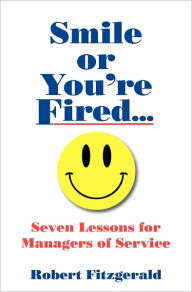 Smile or You're Fired...: Seven Lessons for Managers of Service