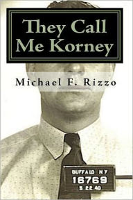 Title: They Call Me Korney: The True Story of Buffalo's Korney Gang, Author: Michael F. Rizzo