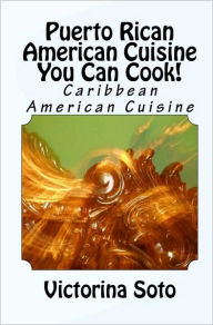 Title: Puerto Rican American Cuisine You Can Cook!: Caribbean American Cuisine, Author: Victorina Soto