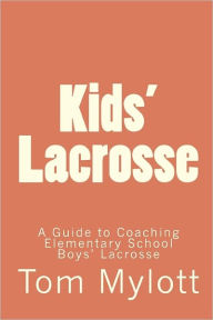 Title: Kids' Lacrosse: A Guide to Coaching Elementary School Boys' Lacrosse, Author: Tom Mylott