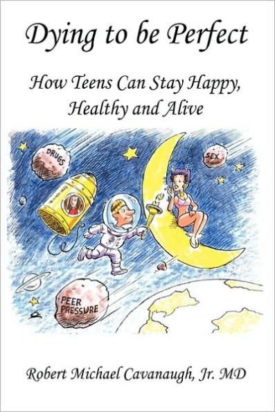 Dying to be Perfect: How Teens Can Stay Happy, Healthy and Alive