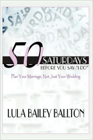 Title: 50 Saturdays Before You Say I Do, Author: Lula Bailey Ballton